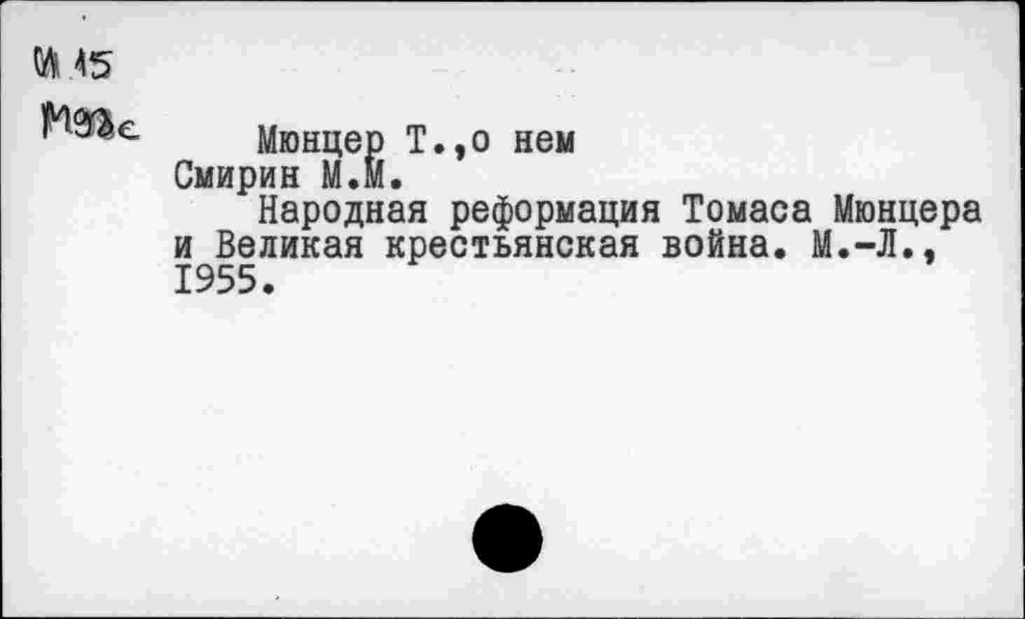 ﻿И' 45

Мюнцер Т.,о нем Смирин М.м.
Народная реформация Томаса Мюнцера и Великая крестьянская война. М.-Л., 1955.